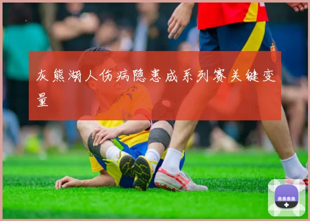 灰熊湖人伤病隐患成系列赛关键变量