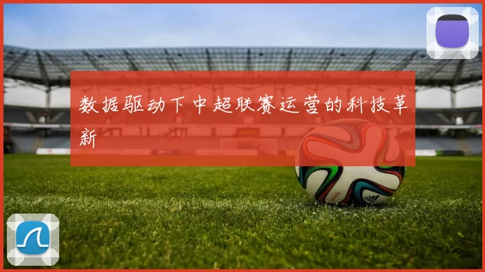 数据驱动下中超联赛运营的科技革新