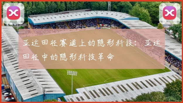 亚运田径赛道上的隐形科技：亚运田径中的隐形科技革命