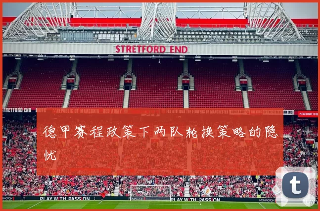 德甲赛程政策下两队轮换策略的隐忧