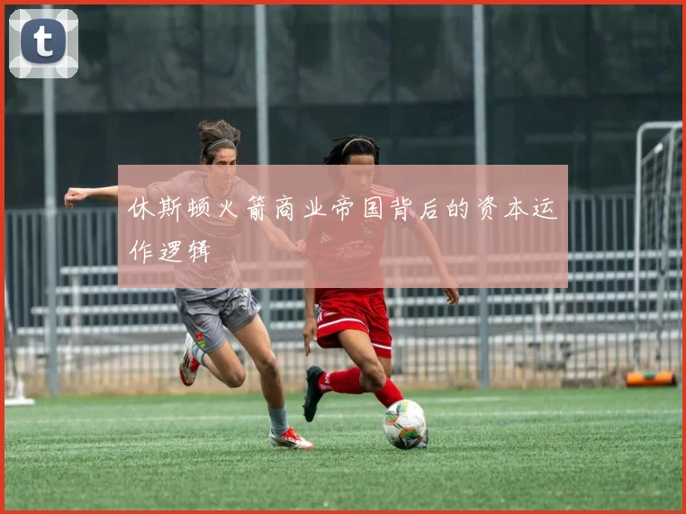 休斯顿火箭商业帝国背后的资本运作逻辑