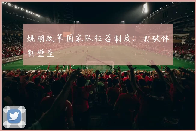 姚明改革国家队征召制度：打破体制壁垒