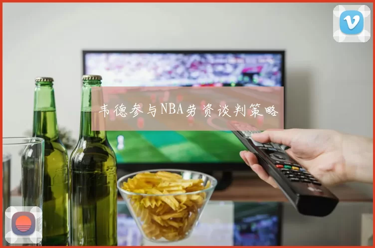 韦德参与NBA劳资谈判策略
