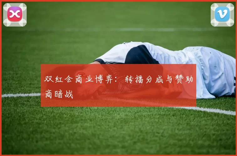 双红会商业博弈：转播分成与赞助商暗战