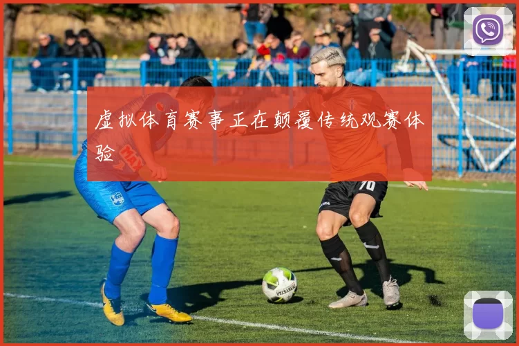 虚拟体育赛事正在颠覆传统观赛体验
