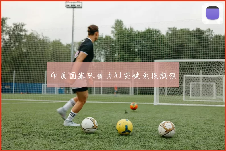 印度国家队借力AI突破竞技瓶颈
