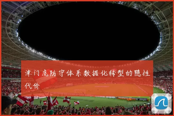 津门虎防守体系数据化转型的隐性代价