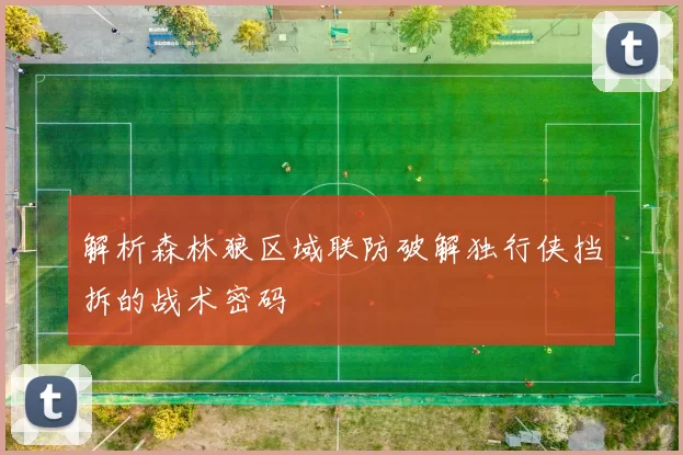 解析森林狼区域联防破解独行侠挡拆的战术密码