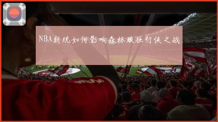 NBA新规如何影响森林狼独行侠之战