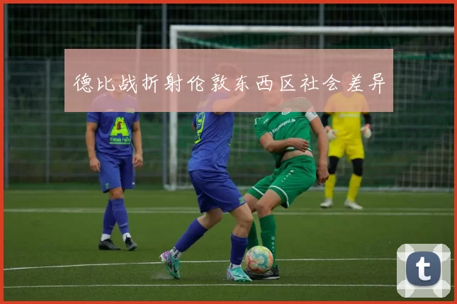 德比战折射伦敦东西区社会差异