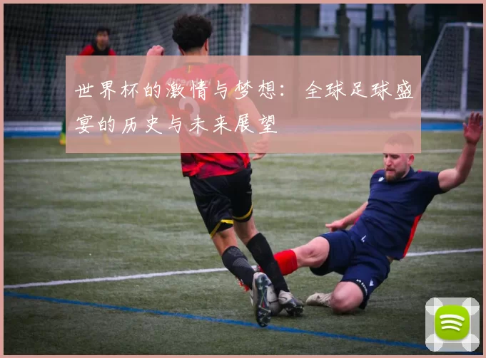 世界杯的激情与梦想：全球足球盛宴的历史与未来展望