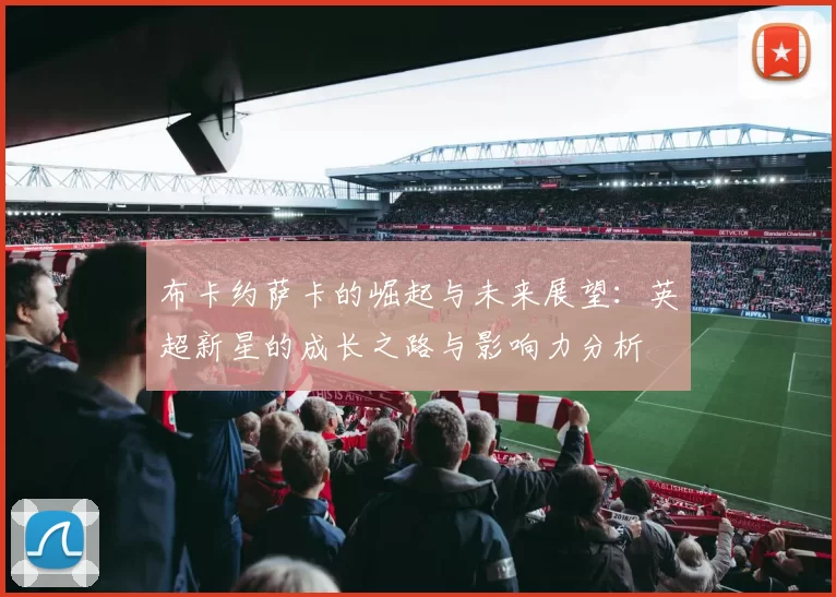 布卡约萨卡的崛起与未来展望：英超新星的成长之路与影响力分析