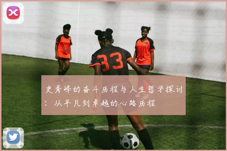 史秀峰的奋斗历程与人生哲学探讨：从平凡到卓越的心路历程