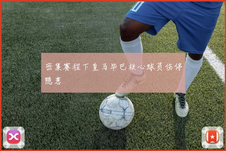 密集赛程下皇马毕巴核心球员伤停隐患