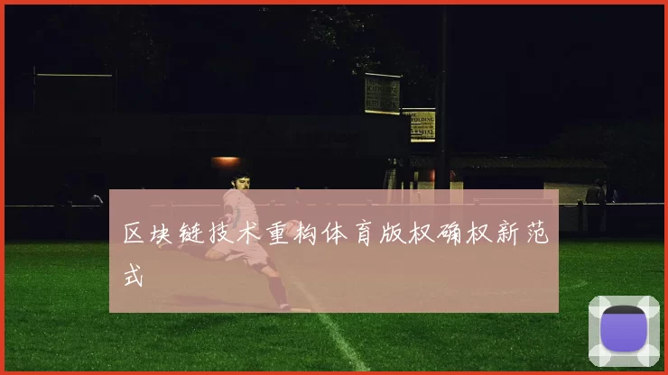 区块链技术重构体育版权确权新范式