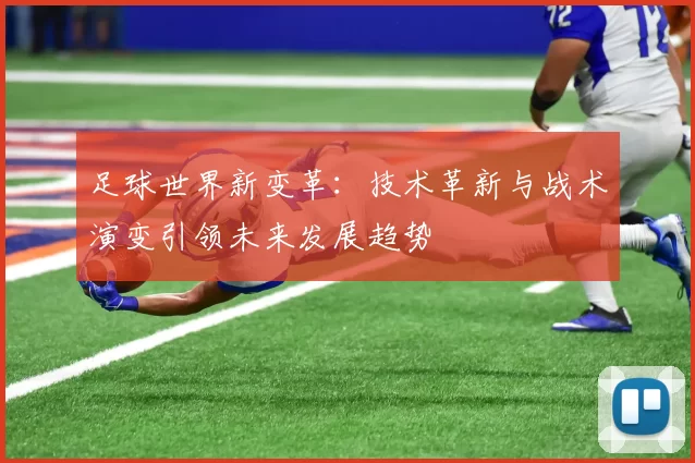 足球世界新变革：技术革新与战术演变引领未来发展趋势