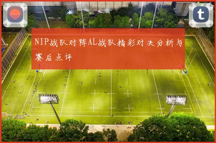 NIP战队对阵AL战队精彩对决分析与赛后点评
